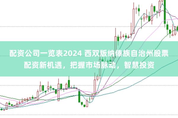 配资公司一览表2024 西双版纳傣族自治州股票配资新机遇,把握市场脉动,智慧投资