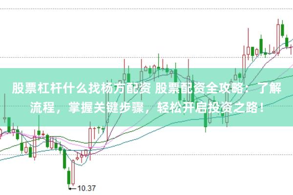 股票杠杆什么找杨方配资 股票配资全攻略:了解流程,掌握关键步骤,轻松开启投资之路!
