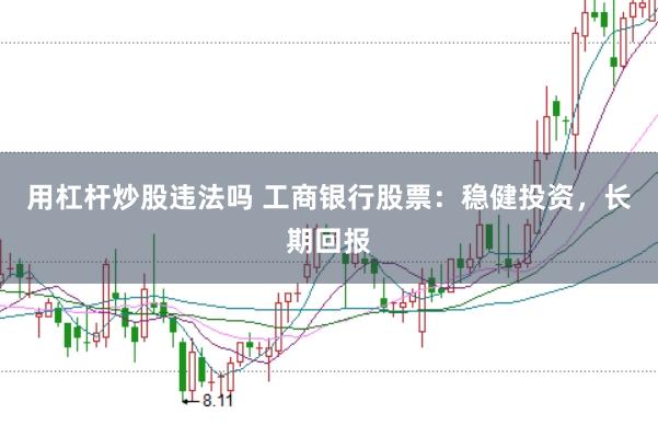 用杠杆炒股违法吗 工商银行股票：稳健投资，长期回报
