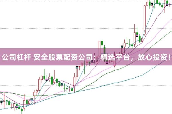 公司杠杆 安全股票配资公司:精选平台,放心投资!