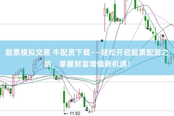 股票模拟交易 牛配资下载——轻松开启股票配资之旅，掌握财富增值新机遇！