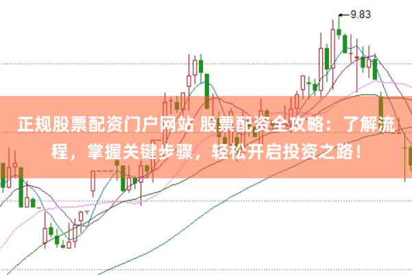 正规股票配资门户网站 股票配资全攻略:了解流程,掌握关键步骤,轻松开启投资之路!