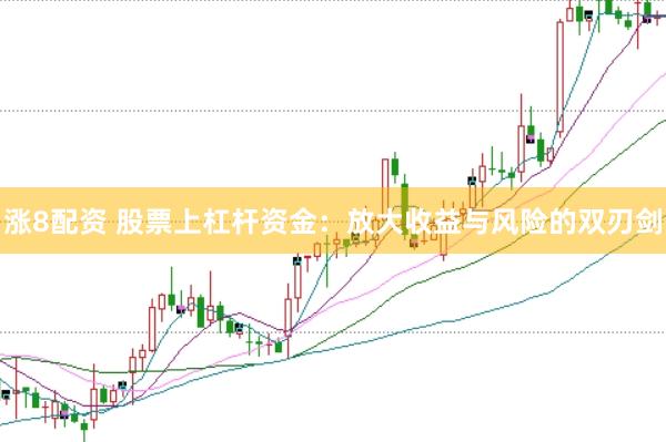 涨8配资 股票上杠杆资金：放大收益与风险的双刃剑