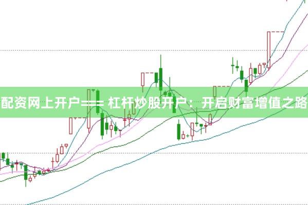 配资网上开户=== 杠杆炒股开户：开启财富增值之路