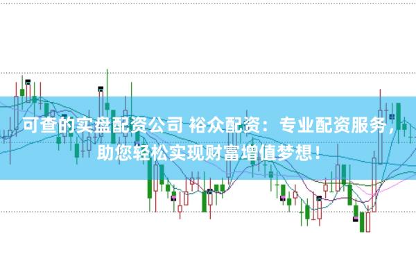 可查的实盘配资公司 裕众配资：专业配资服务，助您轻松实现财富增值梦想！
