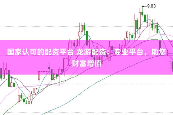国家认可的配资平台 龙游配资：专业平台，助您财富增值
