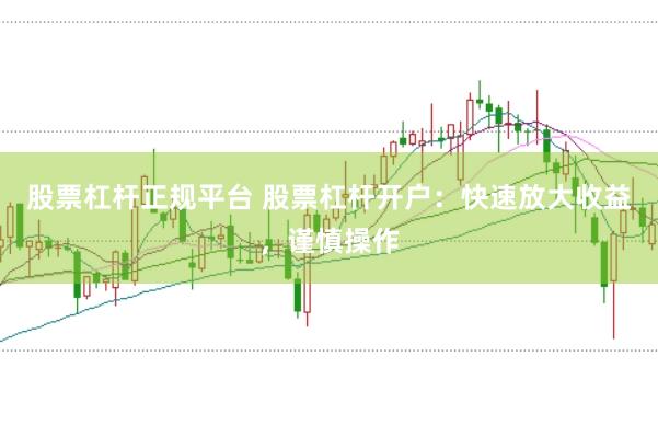 股票杠杆正规平台 股票杠杆开户：快速放大收益，谨慎操作