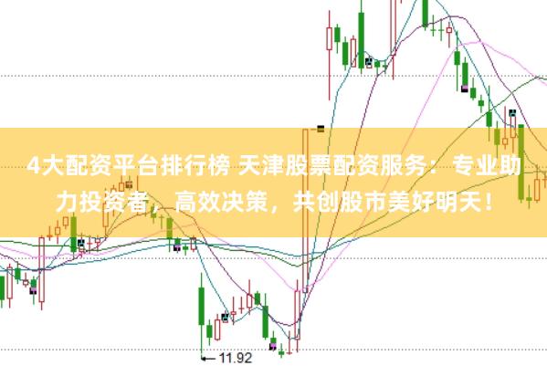 4大配资平台排行榜 天津股票配资服务：专业助力投资者，高效决策，共创股市美好明天！