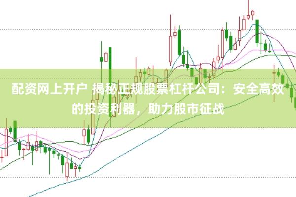 配资网上开户 揭秘正规股票杠杆公司:安全高效的投资利器,助力股市征战