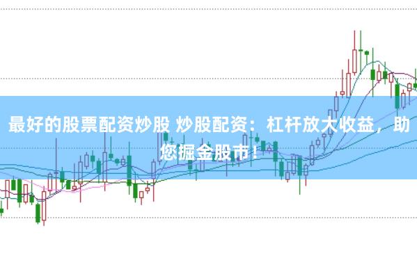 最好的股票配资炒股 炒股配资：杠杆放大收益，助您掘金股市！