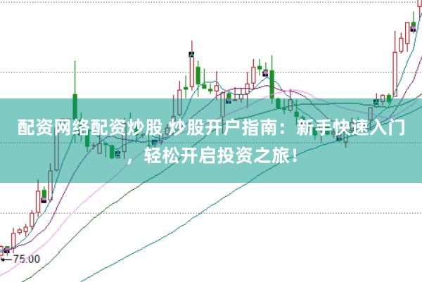 配资网络配资炒股 炒股开户指南：新手快速入门，轻松开启投资之旅！