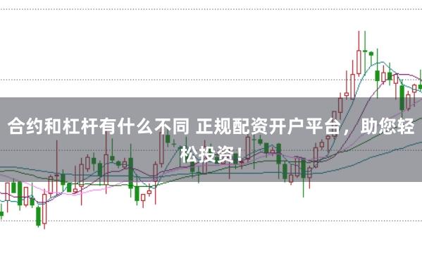 合约和杠杆有什么不同 正规配资开户平台,助您轻松投资!
