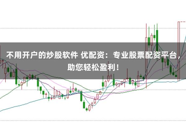 不用开户的炒股软件 优配资：专业股票配资平台，助您轻松盈利！