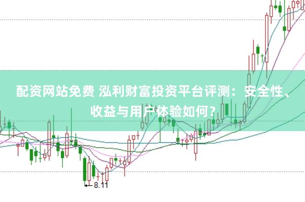配资网站免费 泓利财富投资平台评测：安全性、收益与用户体验如何？