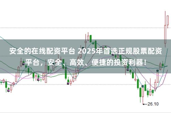 安全的在线配资平台 2025年首选正规股票配资平台，安全、高效、便捷的投资利器！