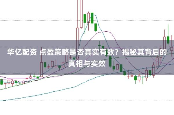 华亿配资 点盈策略是否真实有效？揭秘其背后的真相与实效