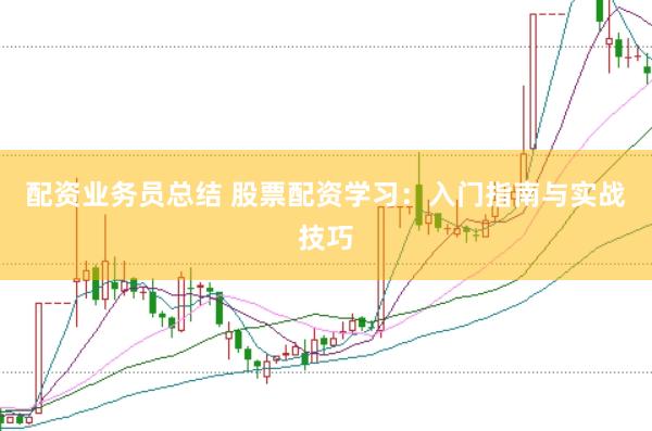配资业务员总结 股票配资学习:入门指南与实战技巧
