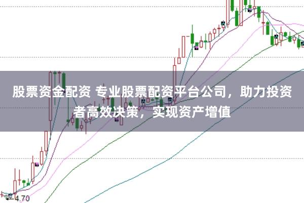股票资金配资 专业股票配资平台公司，助力投资者高效决策，实现资产增值