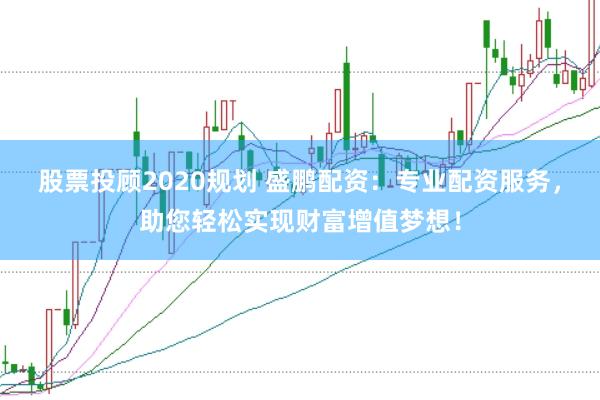股票投顾2020规划 盛鹏配资：专业配资服务，助您轻松实现财富增值梦想！