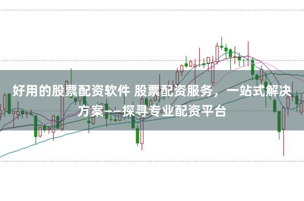好用的股票配资软件 股票配资服务，一站式解决方案——探寻专业配资平台
