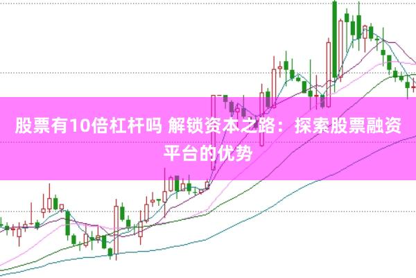 股票有10倍杠杆吗 解锁资本之路:探索股票融资平台的优势