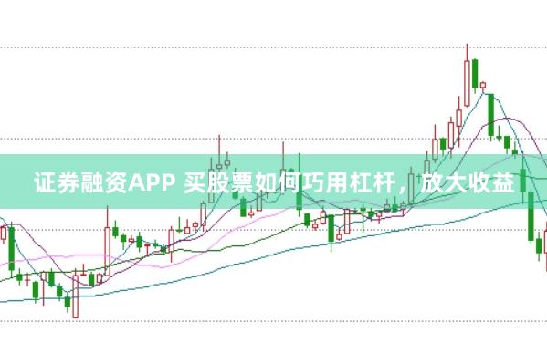证券融资APP 买股票如何巧用杠杆,放大收益