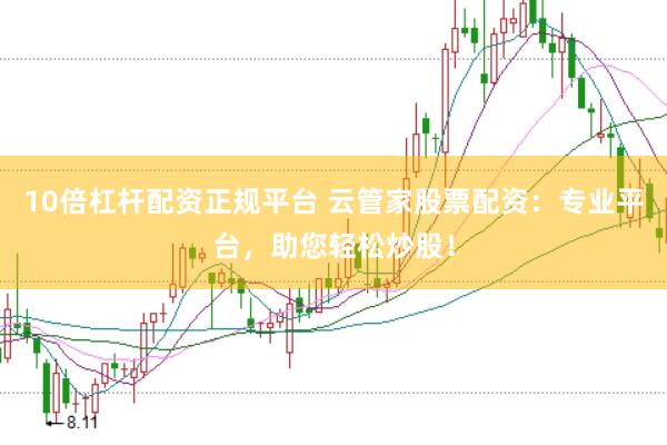 10倍杠杆配资正规平台 云管家股票配资:专业平台,助您轻松炒股!
