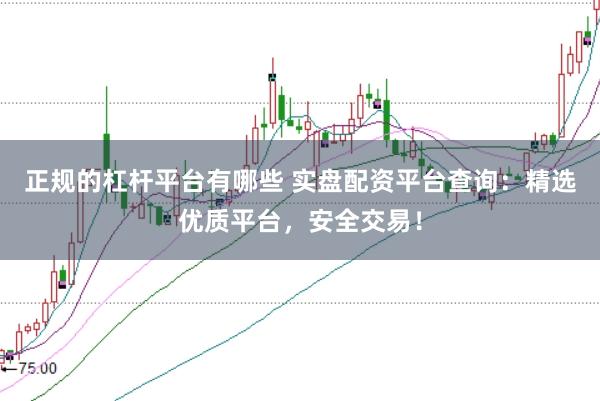 正规的杠杆平台有哪些 实盘配资平台查询:精选优质平台,安全交易!
