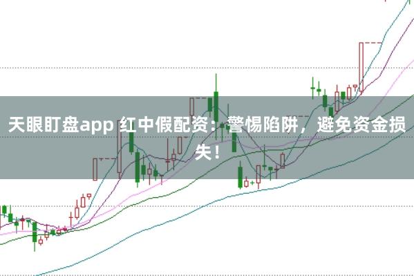 天眼盯盘app 红中假配资:警惕陷阱,避免资金损失!