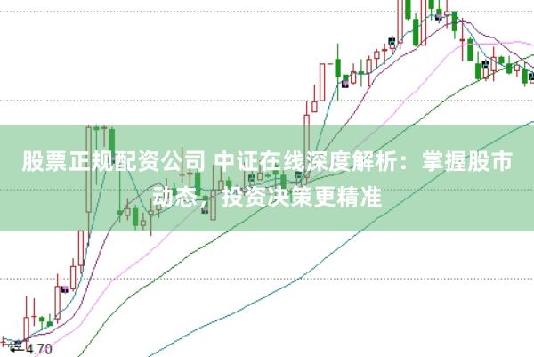 股票正规配资公司 中证在线深度解析:掌握股市动态,投资决策更精准