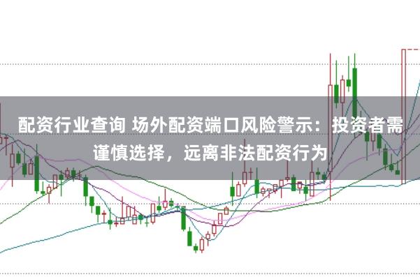 配资行业查询 场外配资端口风险警示：投资者需谨慎选择，远离非法配资行为