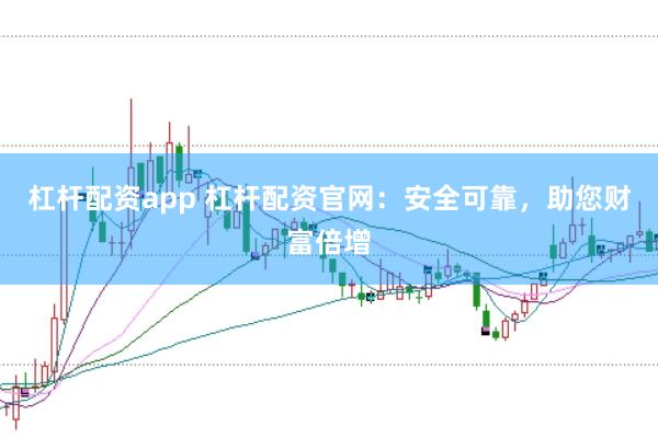 杠杆配资app 杠杆配资官网：安全可靠，助您财富倍增