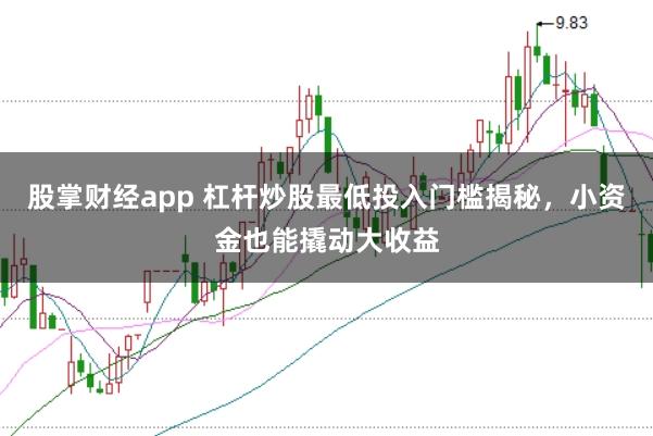 股掌财经app 杠杆炒股最低投入门槛揭秘，小资金也能撬动大收益