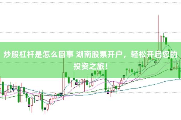 炒股杠杆是怎么回事 湖南股票开户，轻松开启您的投资之旅！