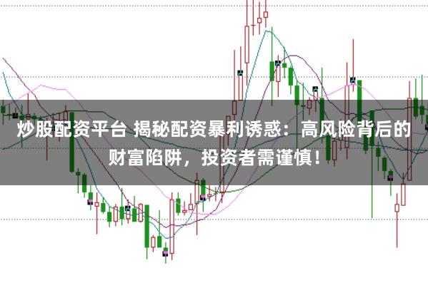 炒股配资平台 揭秘配资暴利诱惑：高风险背后的财富陷阱，投资者需谨慎！