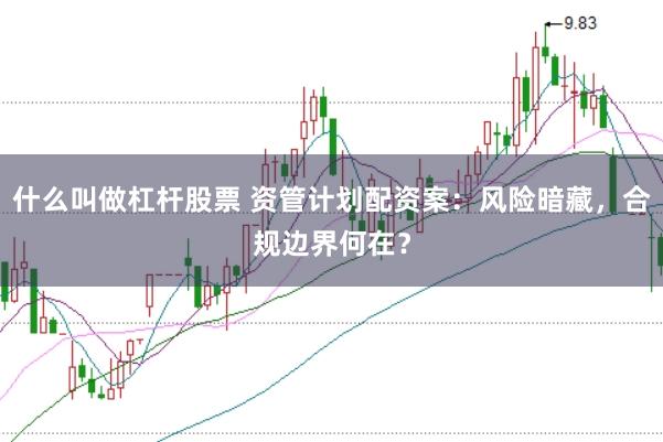 什么叫做杠杆股票 资管计划配资案：风险暗藏，合规边界何在？