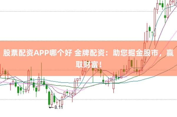 股票配资APP哪个好 金牌配资：助您掘金股市，赢取财富！