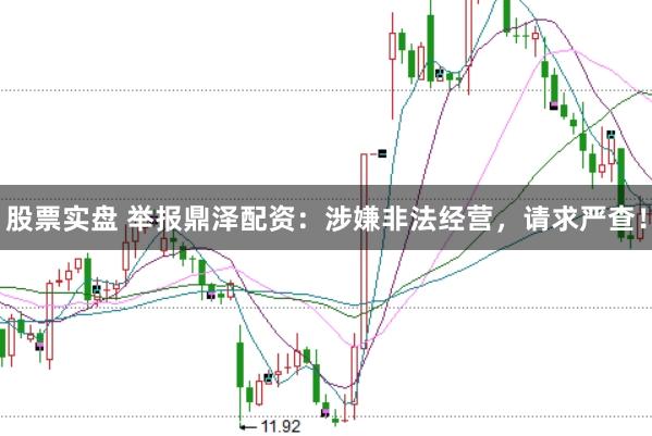 股票实盘 举报鼎泽配资：涉嫌非法经营，请求严查！