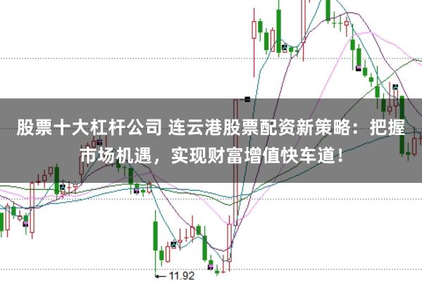 股票十大杠杆公司 连云港股票配资新策略：把握市场机遇，实现财富增值快车道！