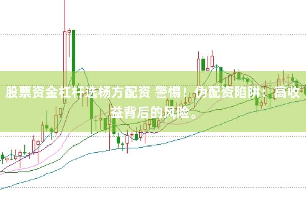股票资金杠杆选杨方配资 警惕！伪配资陷阱：高收益背后的风险。