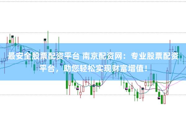 最安全股票配资平台 南京配资网:专业股票配资平台,助您轻松实现财富增值!
