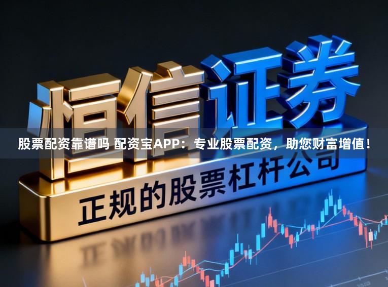 股票配资靠谱吗 配资宝APP:专业股票配资,助您财富增值!