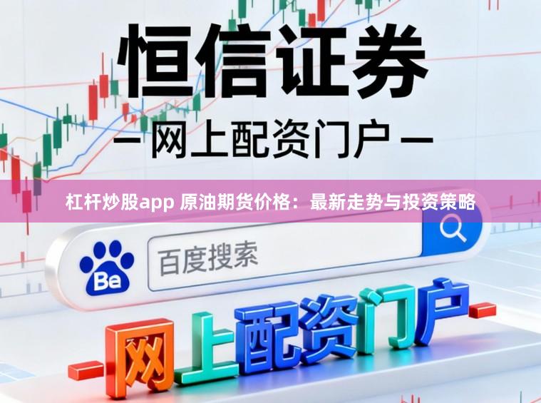 杠杆炒股app 原油期货价格：最新走势与投资策略