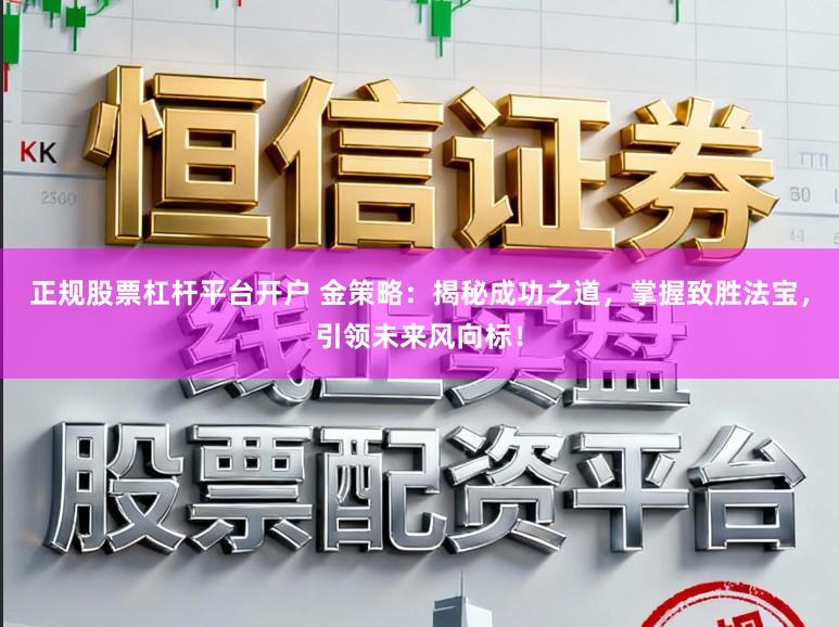 正规股票杠杆平台开户 金策略：揭秘成功之道，掌握致胜法宝，引领未来风向标！