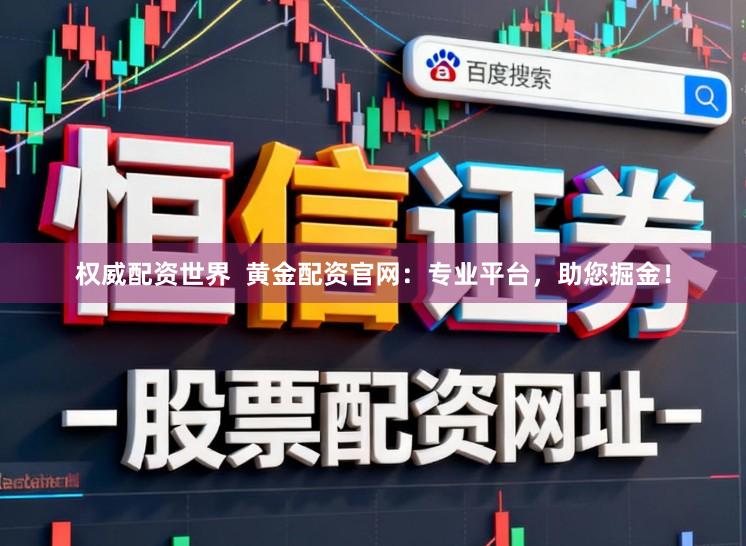 权威配资世界  黄金配资官网：专业平台，助您掘金！