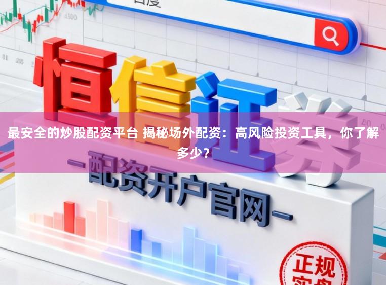 最安全的炒股配资平台 揭秘场外配资：高风险投资工具，你了解多少？
