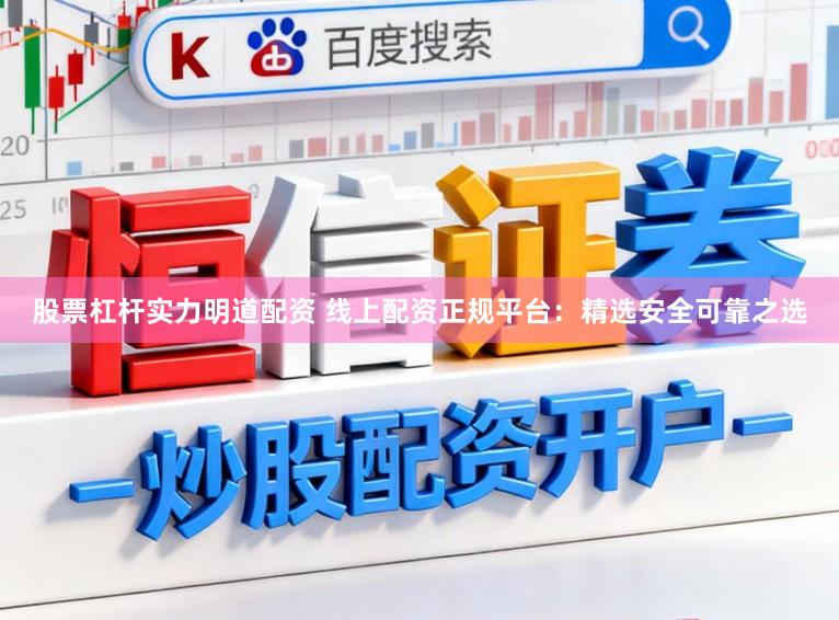 股票杠杆实力明道配资 线上配资正规平台：精选安全可靠之选