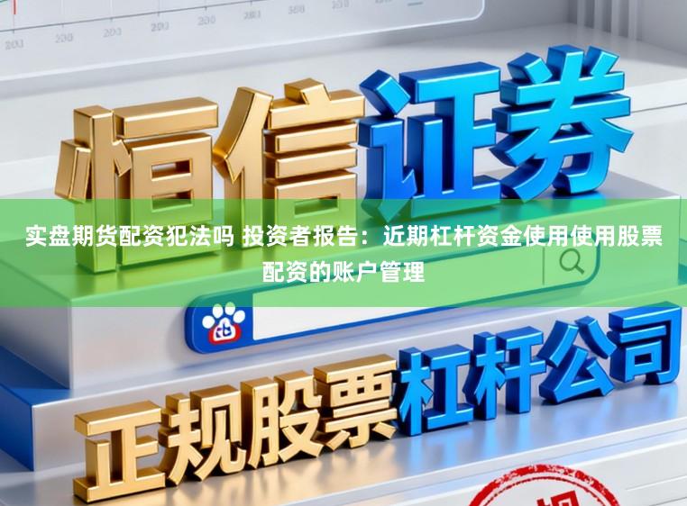 实盘期货配资犯法吗 投资者报告：近期杠杆资金使用使用股票配资的账户管理