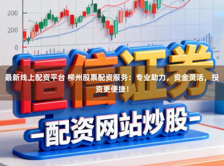 最新线上配资平台 柳州股票配资服务:专业助力,资金灵活,投资更便捷!