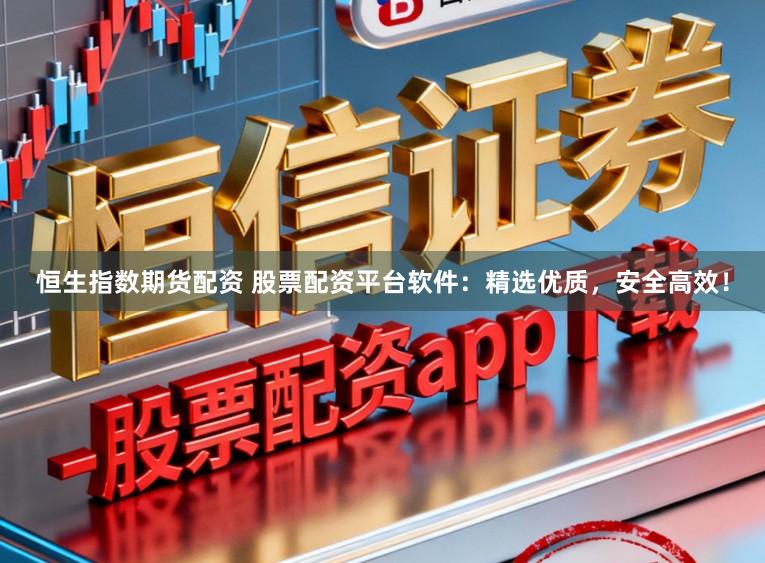 恒生指数期货配资 股票配资平台软件:精选优质,安全高效!